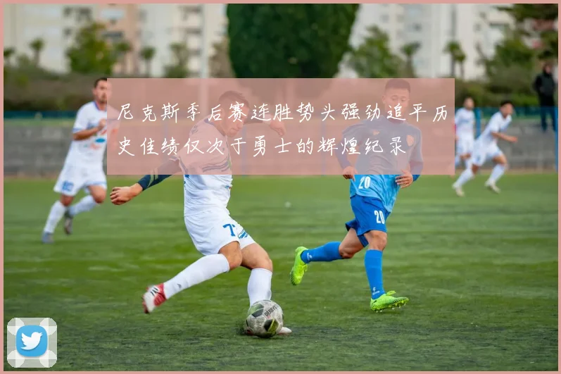 尼克斯季后赛连胜势头强劲追平历史佳绩仅次于勇士的辉煌纪录