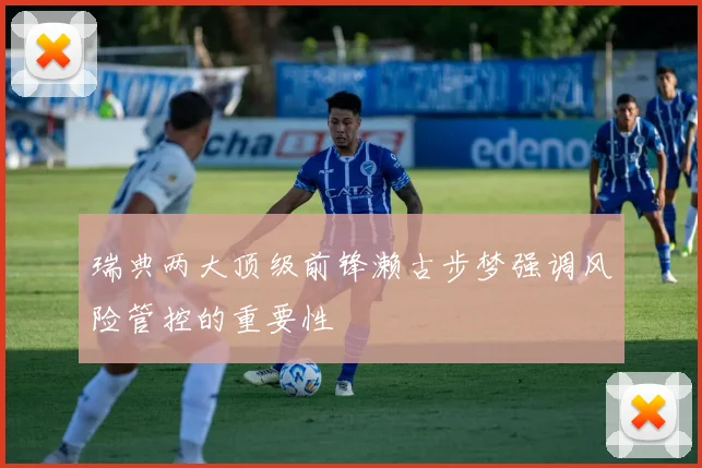 瑞典两大顶级前锋濑古步梦强调风险管控的重要性