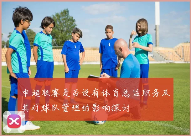 中超联赛是否设有体育总监职务及其对球队管理的影响探讨
