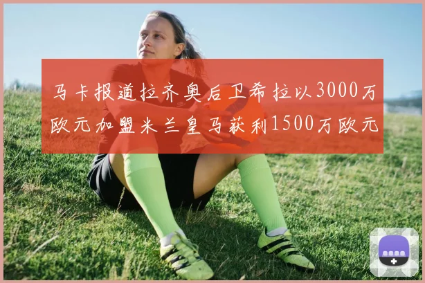 马卡报道拉齐奥后卫希拉以3000万欧元加盟米兰皇马获利1500万欧元