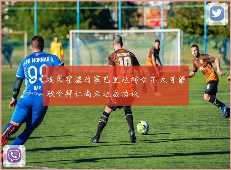 埃因霍温对塞巴里达转会不太可能涨价拜仁尚未达成协议